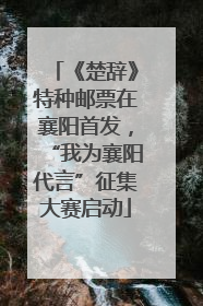 《楚辞》特种邮票在襄阳首发，“我为襄阳代言”征集大赛启动