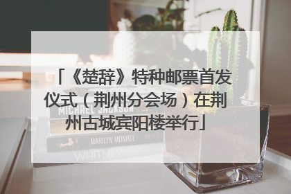 《楚辞》特种邮票首发仪式（荆州分会场）在荆州古城宾阳楼举行