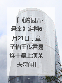 《酱园弄·悬案》定档6月21日，章子怡王传君易烊千玺上演杀夫奇闻