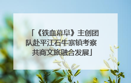 《铁血幕阜》主创团队赴平江石牛寨镇考察 共商文旅融合发展