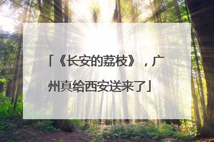 《长安的荔枝》，广州真给西安送来了