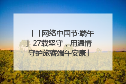 「网络中国节·端午」27载坚守，用温情守护旅客端午安康