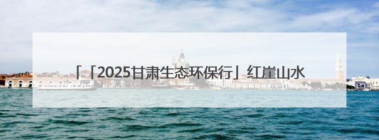 「2025甘肃生态环保行」红崖山水库：沙海明珠绽异彩，碧波荡漾润绿洲