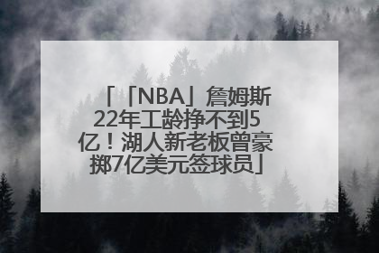 「NBA」詹姆斯22年工龄挣不到5亿！湖人新老板曾豪掷7亿美元签球员