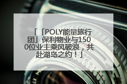 「POLY能量旅行团」保利物业与1500位业主乘风破浪，共赴湖岛之约！