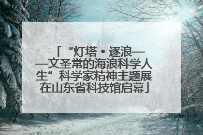 “灯塔 • 逐浪——文圣常的海浪科学人生”科学家精神主题展在山东省科技馆启幕