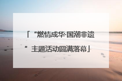 “燃情成华·国潮非遗”主题活动圆满落幕