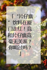 “片仔癀”饮料在厦门走红！竟和片仔癀竟毫无关系？你喝过吗？
