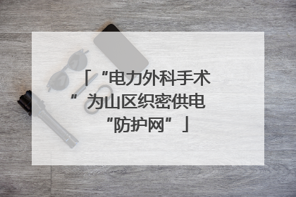 “电力外科手术”为山区织密供电“防护网”