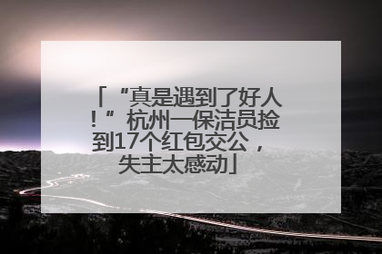 “真是遇到了好人！”杭州一保洁员捡到17个红包交公，失主太感动