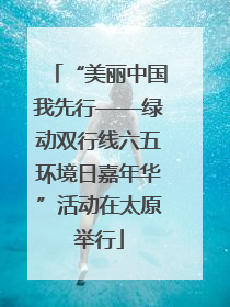 “美丽中国我先行——绿动双行线六五环境日嘉年华”活动在太原举行