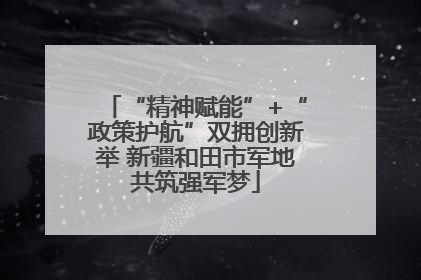 “精神赋能”+“政策护航”双拥创新举 新疆和田市军地共筑强军梦