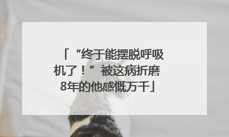 “终于能摆脱呼吸机了！”被这病折磨8年的他感慨万千