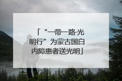 “一带一路·光明行”为蒙古国白内障患者送光明
