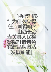 “两把扫帚”为什么立得住、叫得响？——山西长治壶关县人民检察院打造特色党建品牌激活发展动能