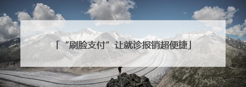“刷脸支付”让就诊报销超便捷