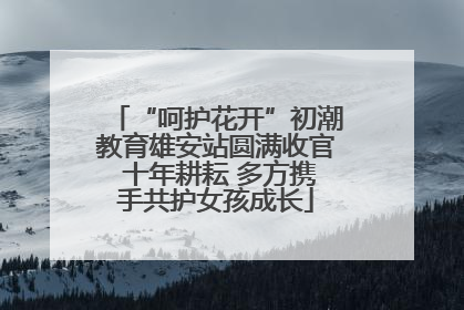 “呵护花开”初潮教育雄安站圆满收官 十年耕耘 多方携手共护女孩成长