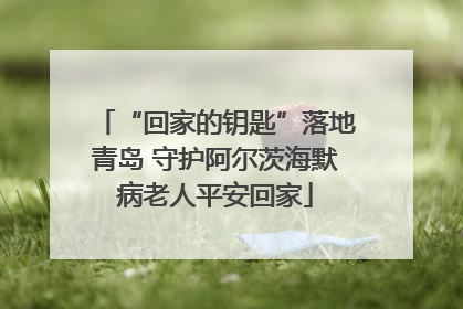 “回家的钥匙”落地青岛 守护阿尔茨海默病老人平安回家