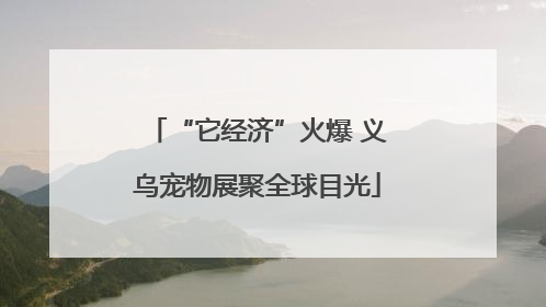 “它经济”火爆 义乌宠物展聚全球目光