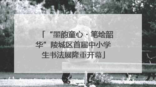 “墨韵童心・笔绘韶华”陵城区首届中小学生书法展隆重开幕