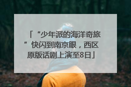 “少年派的海洋奇旅”快闪到南京眼，西区原版话剧上演至8日