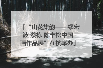 “山花集韵——缪宏波 蔡栋 陈丰松中国画作品展”在杭举办