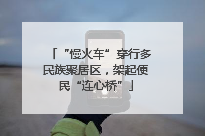 “慢火车”穿行多民族聚居区，架起便民“连心桥”