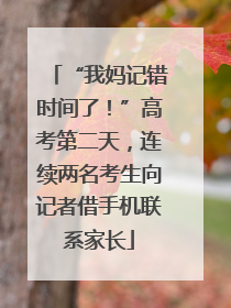 “我妈记错时间了！”高考第二天，连续两名考生向记者借手机联系家长