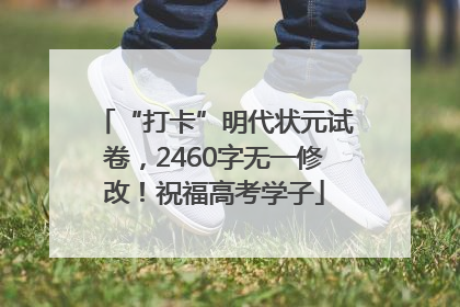 “打卡”明代状元试卷，2460字无一修改！祝福高考学子
