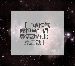 “敢作气候担当”倡导活动在北京启动