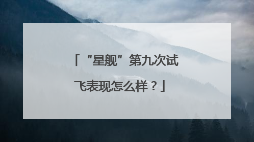 “星舰”第九次试飞表现怎么样？