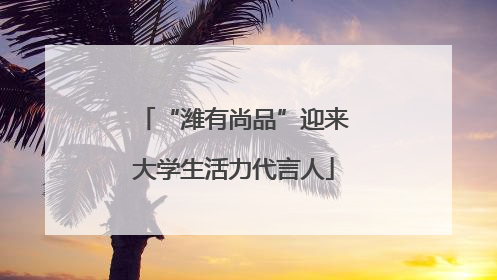“潍有尚品”迎来大学生活力代言人
