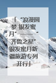 “浪漫圆梦 银发蜜月”——“齐鲁之星”银发蜜月新疆旅游专列开行