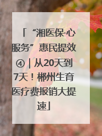 “湘医保·心服务”惠民提效④｜从20天到7天！郴州生育医疗费报销大提速