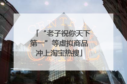 “老子祝你天下第一”等虚拟商品冲上淘宝热搜
