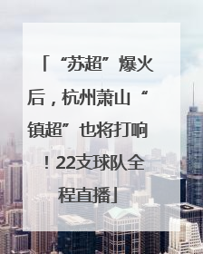 “苏超”爆火后，杭州萧山“镇超”也将打响！22支球队全程直播
