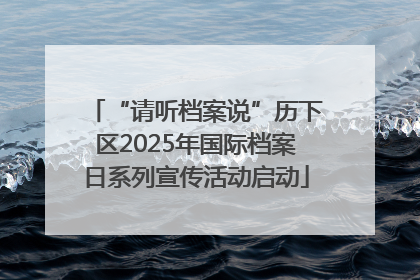 “请听档案说”历下区2025年国际档案日系列宣传活动启动