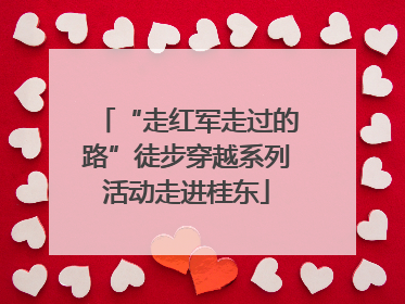 “走红军走过的路”徒步穿越系列活动走进桂东