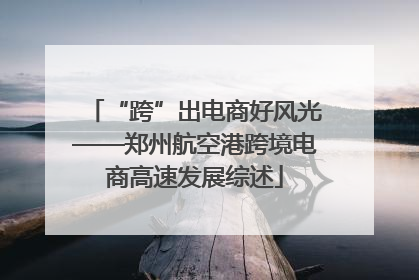 “跨”出电商好风光——郑州航空港跨境电商高速发展综述