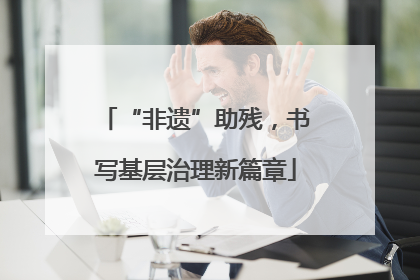 “非遗”助残，书写基层治理新篇章