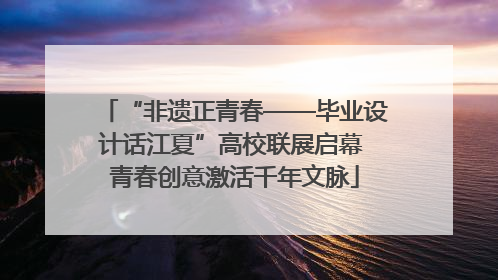 “非遗正青春——毕业设计话江夏”高校联展启幕 青春创意激活千年文脉