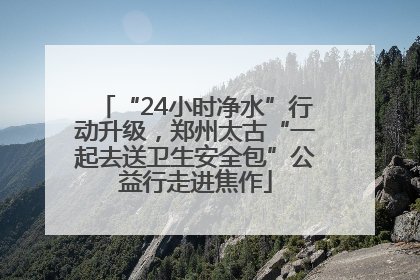“24小时净水”行动升级，郑州太古“一起去送卫生安全包”公益行走进焦作