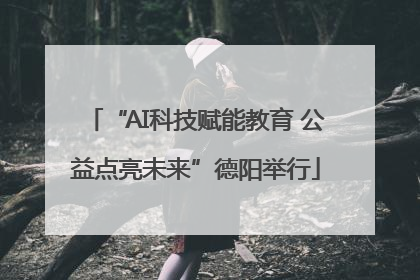 “AI科技赋能教育 公益点亮未来”德阳举行