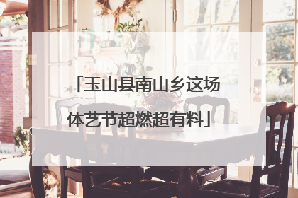 玉山县南山乡这场体艺节超燃超有料