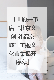 王府井书店“北京文创 礼遇京城”主题文化市集揭开序幕