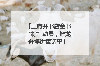 王府井书店童书“粽”动员，把龙舟摇进童话里