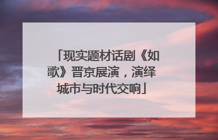 现实题材话剧《如歌》晋京展演，演绎城市与时代交响