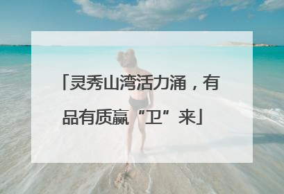 灵秀山湾活力涌，有品有质赢“卫”来