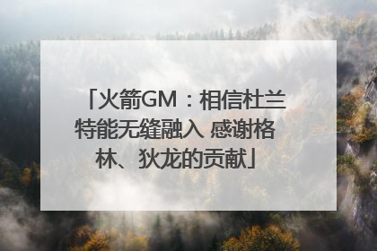火箭GM：相信杜兰特能无缝融入 感谢格林、狄龙的贡献