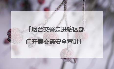 烟台交警走进辖区部门开展交通安全宣讲